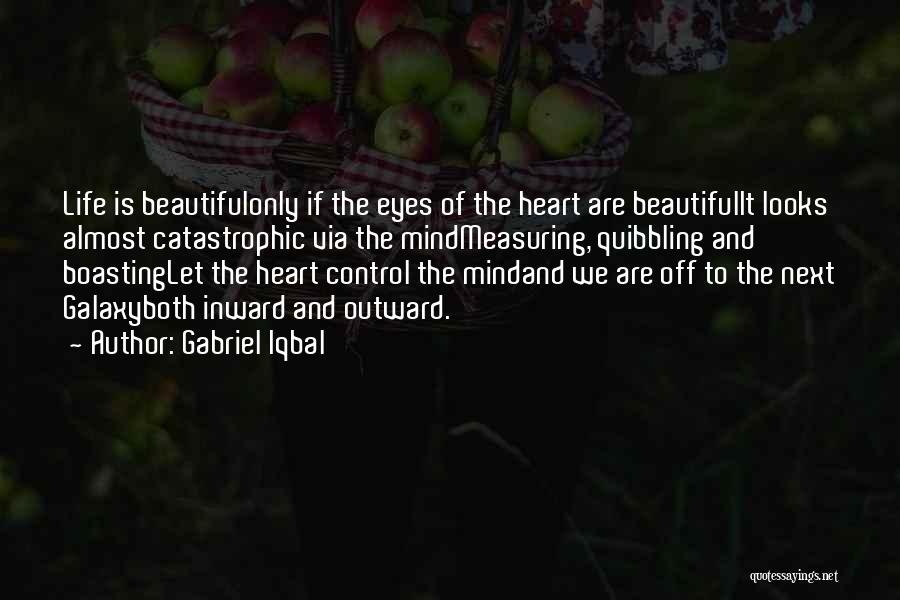 Gabriel Iqbal Quotes: Life Is Beautifulonly If The Eyes Of The Heart Are Beautifulit Looks Almost Catastrophic Via The Mindmeasuring, Quibbling And Boastinglet