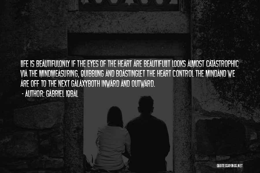 Gabriel Iqbal Quotes: Life Is Beautifulonly If The Eyes Of The Heart Are Beautifulit Looks Almost Catastrophic Via The Mindmeasuring, Quibbling And Boastinglet