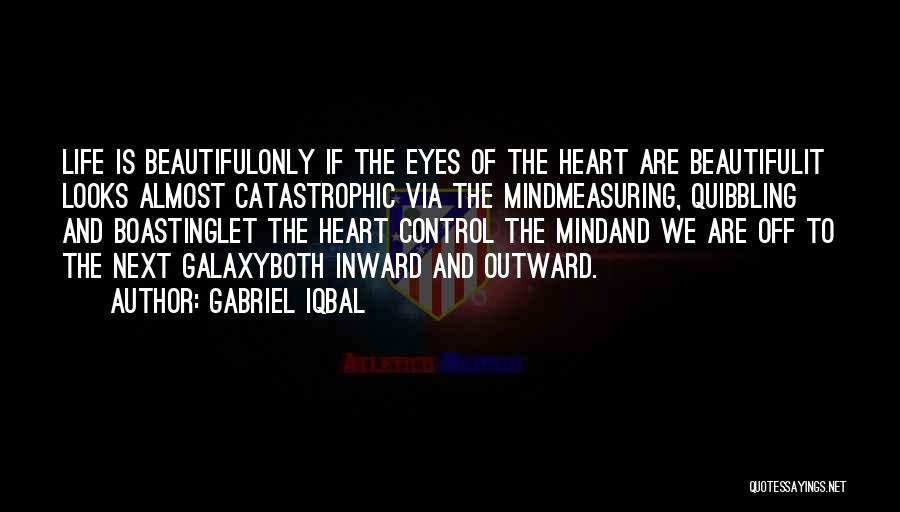 Gabriel Iqbal Quotes: Life Is Beautifulonly If The Eyes Of The Heart Are Beautifulit Looks Almost Catastrophic Via The Mindmeasuring, Quibbling And Boastinglet