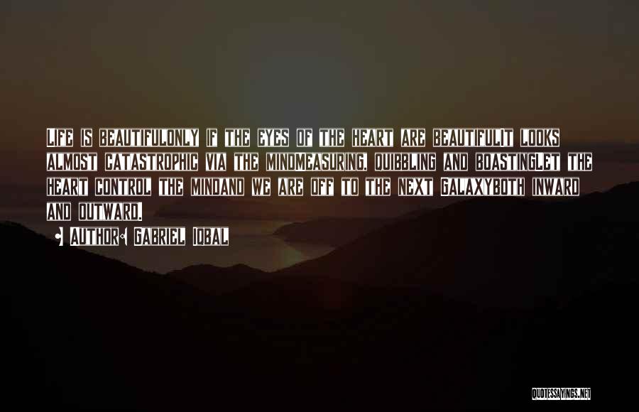 Gabriel Iqbal Quotes: Life Is Beautifulonly If The Eyes Of The Heart Are Beautifulit Looks Almost Catastrophic Via The Mindmeasuring, Quibbling And Boastinglet
