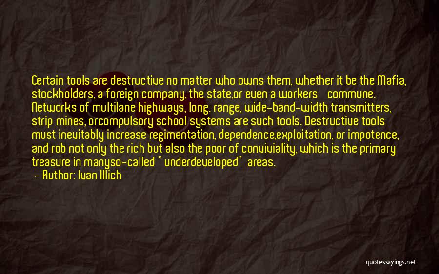 Ivan Illich Quotes: Certain Tools Are Destructive No Matter Who Owns Them, Whether It Be The Mafia, Stockholders, A Foreign Company, The State,or