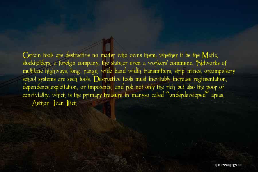 Ivan Illich Quotes: Certain Tools Are Destructive No Matter Who Owns Them, Whether It Be The Mafia, Stockholders, A Foreign Company, The State,or