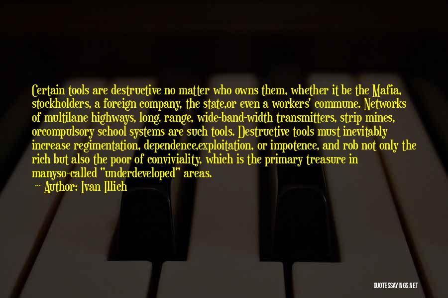 Ivan Illich Quotes: Certain Tools Are Destructive No Matter Who Owns Them, Whether It Be The Mafia, Stockholders, A Foreign Company, The State,or