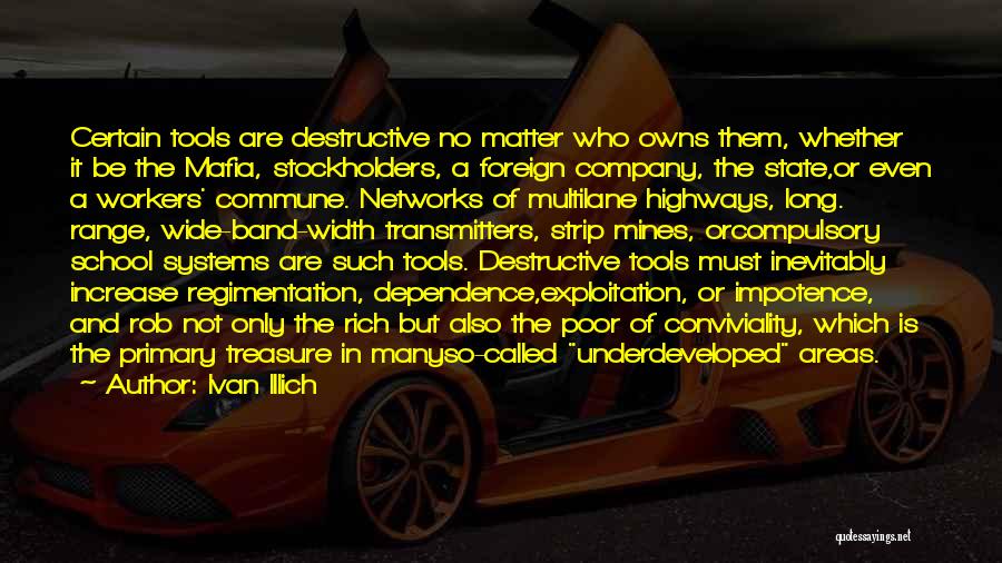 Ivan Illich Quotes: Certain Tools Are Destructive No Matter Who Owns Them, Whether It Be The Mafia, Stockholders, A Foreign Company, The State,or