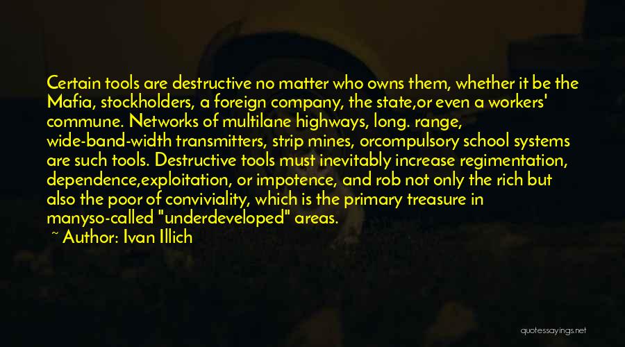 Ivan Illich Quotes: Certain Tools Are Destructive No Matter Who Owns Them, Whether It Be The Mafia, Stockholders, A Foreign Company, The State,or