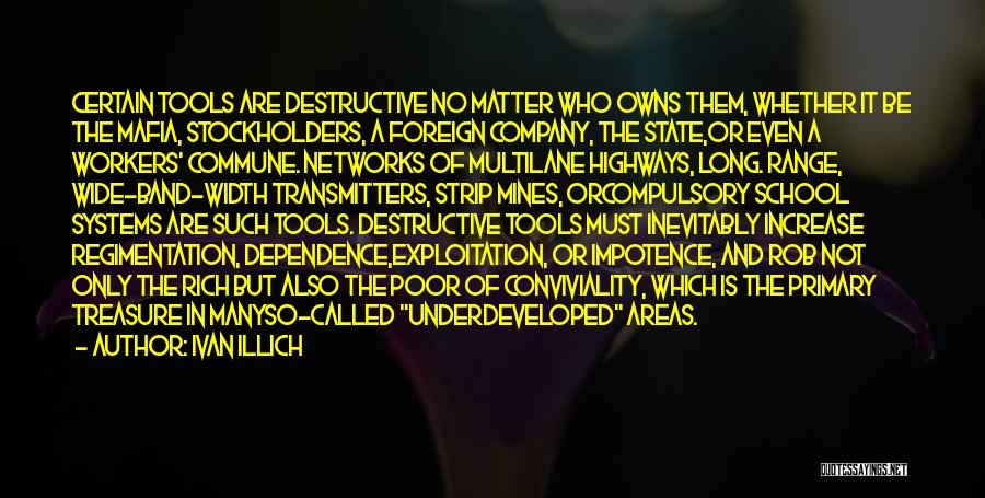 Ivan Illich Quotes: Certain Tools Are Destructive No Matter Who Owns Them, Whether It Be The Mafia, Stockholders, A Foreign Company, The State,or