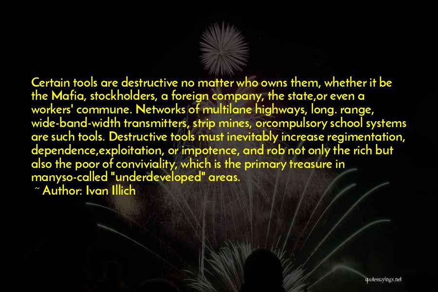 Ivan Illich Quotes: Certain Tools Are Destructive No Matter Who Owns Them, Whether It Be The Mafia, Stockholders, A Foreign Company, The State,or