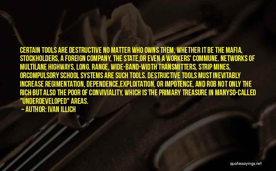 Ivan Illich Quotes: Certain Tools Are Destructive No Matter Who Owns Them, Whether It Be The Mafia, Stockholders, A Foreign Company, The State,or