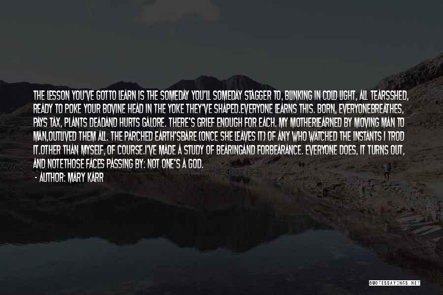 Mary Karr Quotes: The Lesson You've Gotto Learn Is The Someday You'll Someday Stagger To, Blinking In Cold Light, All Tearsshed, Ready To