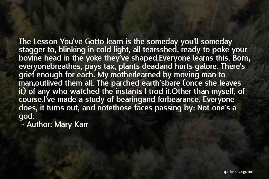 Mary Karr Quotes: The Lesson You've Gotto Learn Is The Someday You'll Someday Stagger To, Blinking In Cold Light, All Tearsshed, Ready To