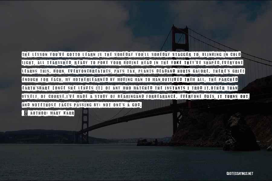 Mary Karr Quotes: The Lesson You've Gotto Learn Is The Someday You'll Someday Stagger To, Blinking In Cold Light, All Tearsshed, Ready To