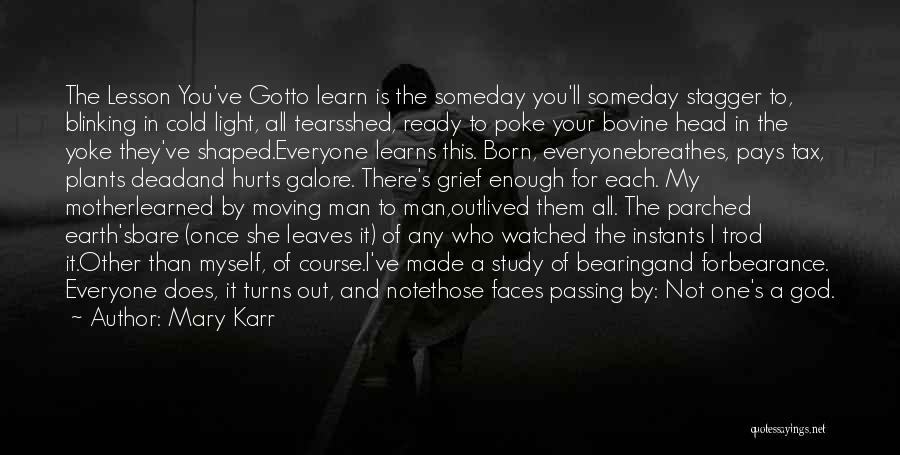 Mary Karr Quotes: The Lesson You've Gotto Learn Is The Someday You'll Someday Stagger To, Blinking In Cold Light, All Tearsshed, Ready To