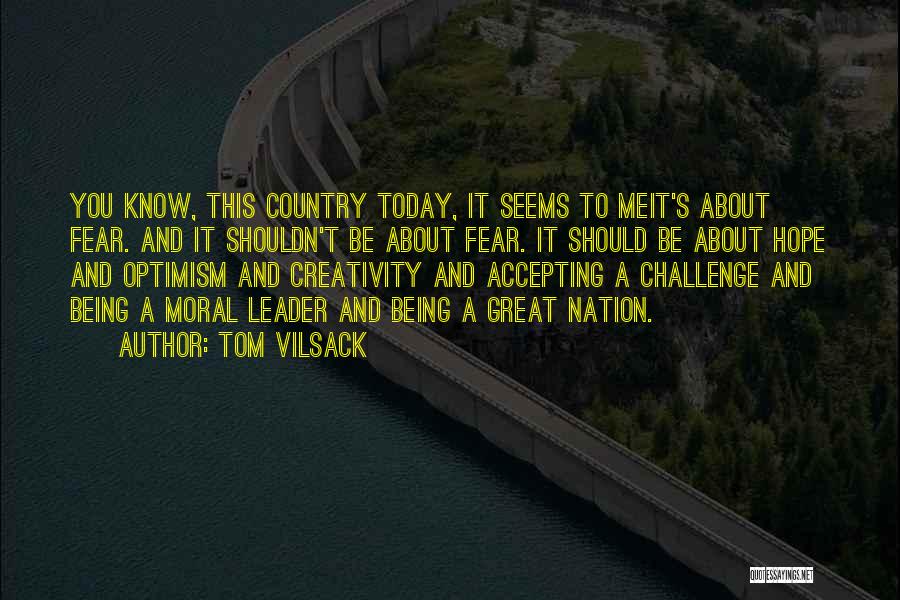 Tom Vilsack Quotes: You Know, This Country Today, It Seems To Meit's About Fear. And It Shouldn't Be About Fear. It Should Be