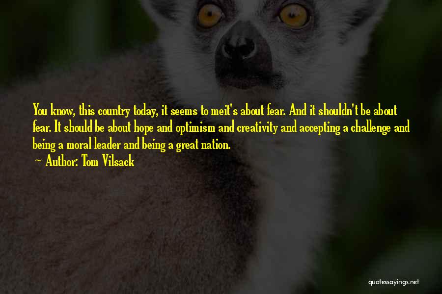 Tom Vilsack Quotes: You Know, This Country Today, It Seems To Meit's About Fear. And It Shouldn't Be About Fear. It Should Be