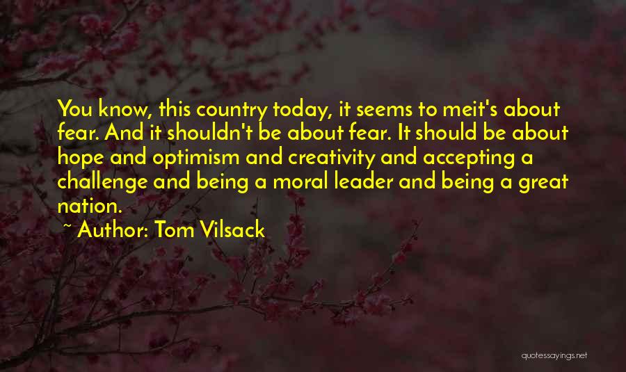 Tom Vilsack Quotes: You Know, This Country Today, It Seems To Meit's About Fear. And It Shouldn't Be About Fear. It Should Be