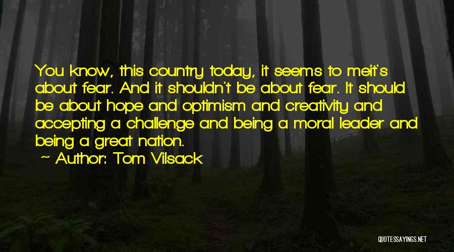 Tom Vilsack Quotes: You Know, This Country Today, It Seems To Meit's About Fear. And It Shouldn't Be About Fear. It Should Be