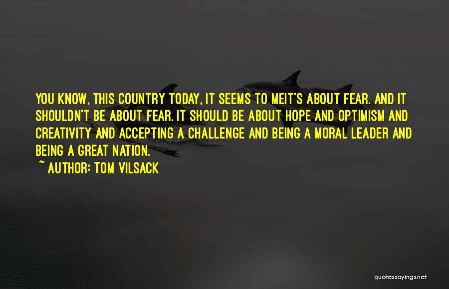 Tom Vilsack Quotes: You Know, This Country Today, It Seems To Meit's About Fear. And It Shouldn't Be About Fear. It Should Be