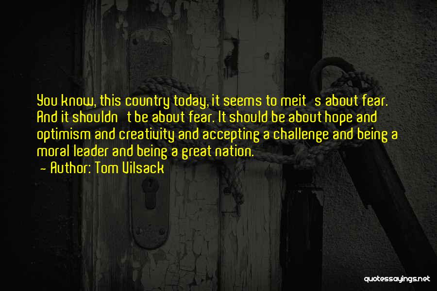 Tom Vilsack Quotes: You Know, This Country Today, It Seems To Meit's About Fear. And It Shouldn't Be About Fear. It Should Be