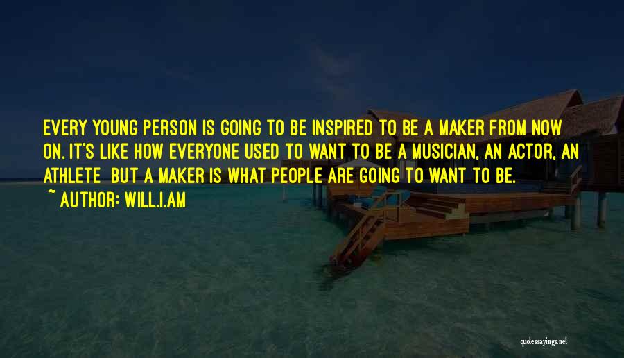 Will.i.am Quotes: Every Young Person Is Going To Be Inspired To Be A Maker From Now On. It's Like How Everyone Used
