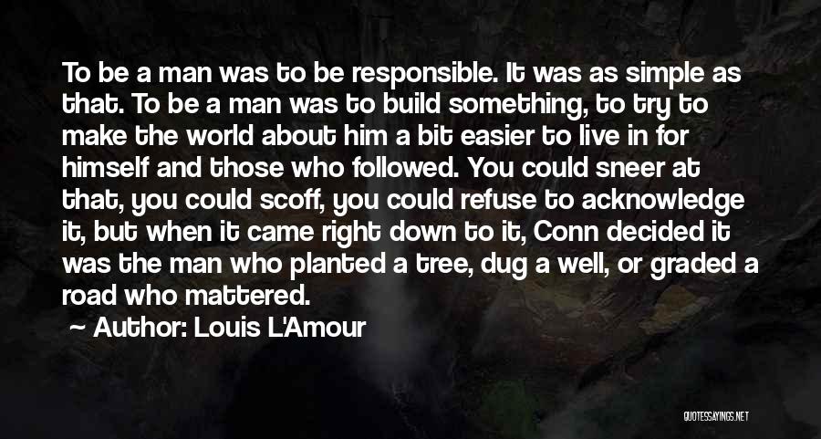 Louis L'Amour Quotes: To Be A Man Was To Be Responsible. It Was As Simple As That. To Be A Man Was To