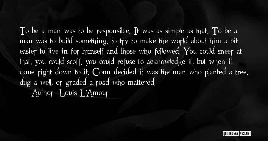 Louis L'Amour Quotes: To Be A Man Was To Be Responsible. It Was As Simple As That. To Be A Man Was To