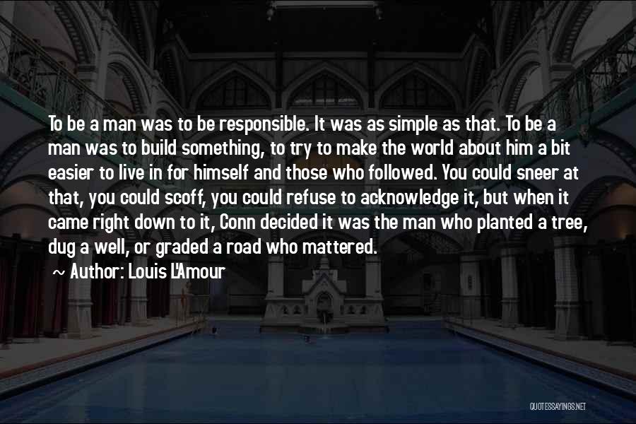 Louis L'Amour Quotes: To Be A Man Was To Be Responsible. It Was As Simple As That. To Be A Man Was To