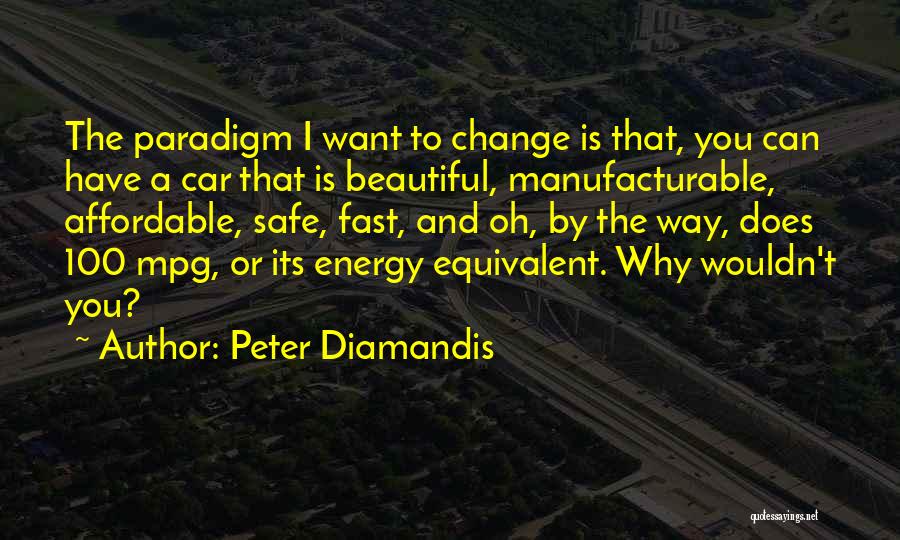 Peter Diamandis Quotes: The Paradigm I Want To Change Is That, You Can Have A Car That Is Beautiful, Manufacturable, Affordable, Safe, Fast,