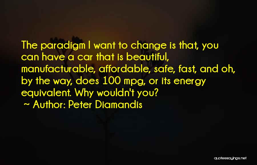 Peter Diamandis Quotes: The Paradigm I Want To Change Is That, You Can Have A Car That Is Beautiful, Manufacturable, Affordable, Safe, Fast,