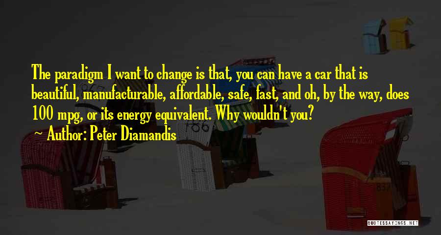 Peter Diamandis Quotes: The Paradigm I Want To Change Is That, You Can Have A Car That Is Beautiful, Manufacturable, Affordable, Safe, Fast,