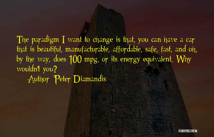 Peter Diamandis Quotes: The Paradigm I Want To Change Is That, You Can Have A Car That Is Beautiful, Manufacturable, Affordable, Safe, Fast,
