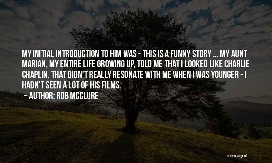Rob McClure Quotes: My Initial Introduction To Him Was - This Is A Funny Story ... My Aunt Marian, My Entire Life Growing