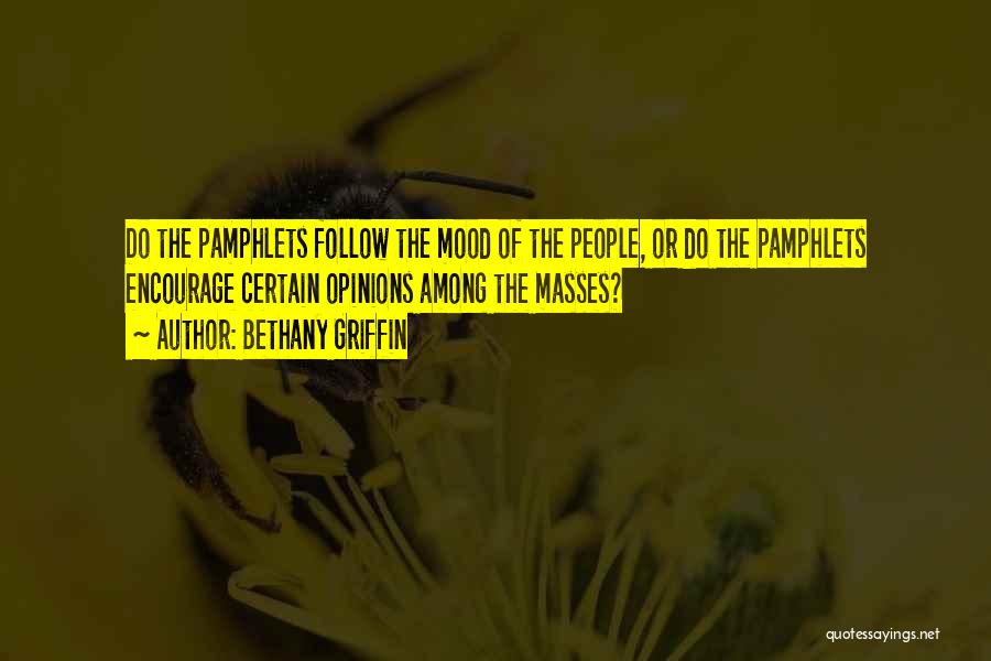 Bethany Griffin Quotes: Do The Pamphlets Follow The Mood Of The People, Or Do The Pamphlets Encourage Certain Opinions Among The Masses?