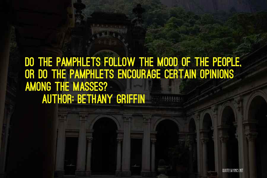 Bethany Griffin Quotes: Do The Pamphlets Follow The Mood Of The People, Or Do The Pamphlets Encourage Certain Opinions Among The Masses?