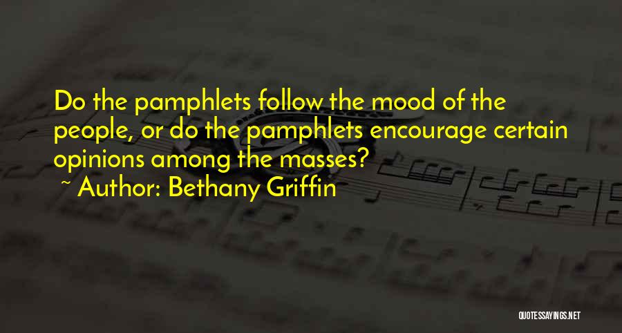 Bethany Griffin Quotes: Do The Pamphlets Follow The Mood Of The People, Or Do The Pamphlets Encourage Certain Opinions Among The Masses?