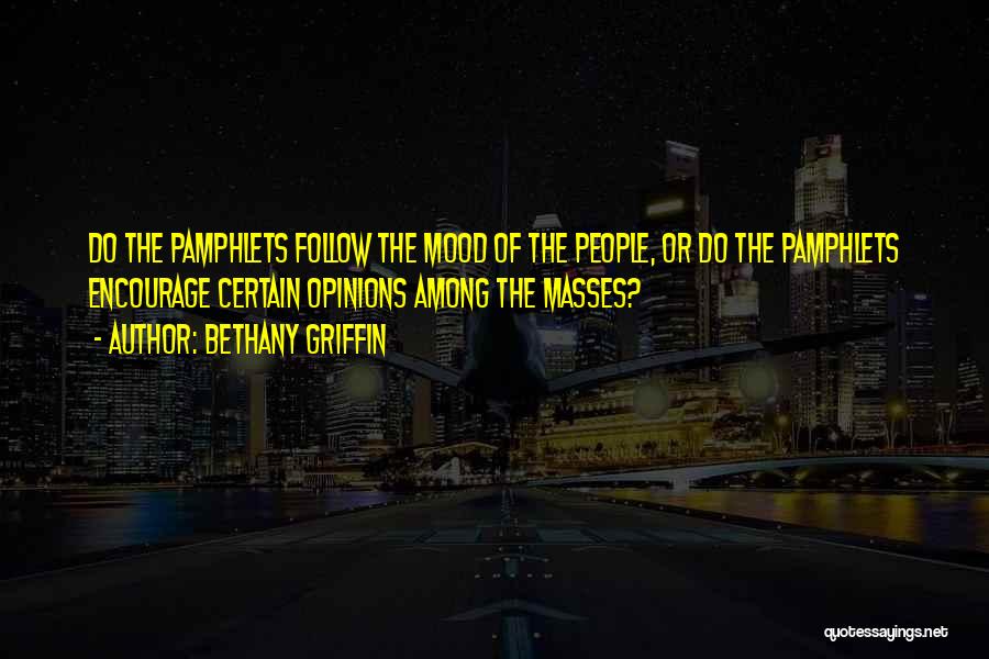 Bethany Griffin Quotes: Do The Pamphlets Follow The Mood Of The People, Or Do The Pamphlets Encourage Certain Opinions Among The Masses?