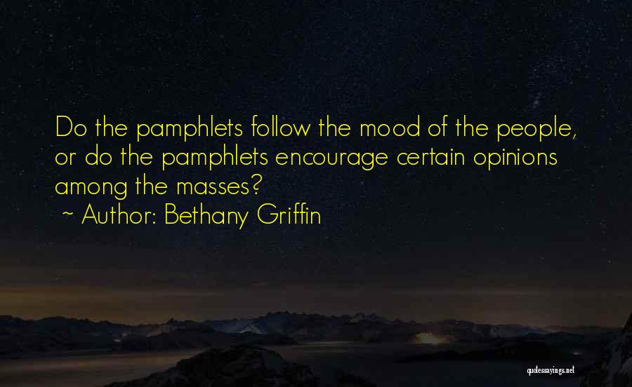 Bethany Griffin Quotes: Do The Pamphlets Follow The Mood Of The People, Or Do The Pamphlets Encourage Certain Opinions Among The Masses?