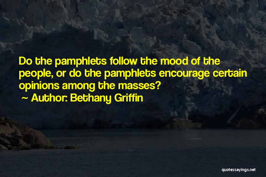 Bethany Griffin Quotes: Do The Pamphlets Follow The Mood Of The People, Or Do The Pamphlets Encourage Certain Opinions Among The Masses?