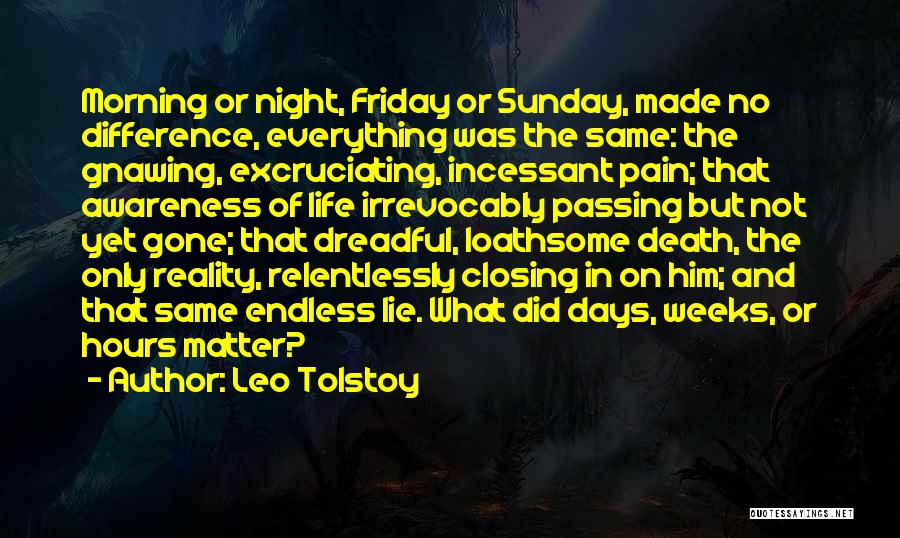 Leo Tolstoy Quotes: Morning Or Night, Friday Or Sunday, Made No Difference, Everything Was The Same: The Gnawing, Excruciating, Incessant Pain; That Awareness