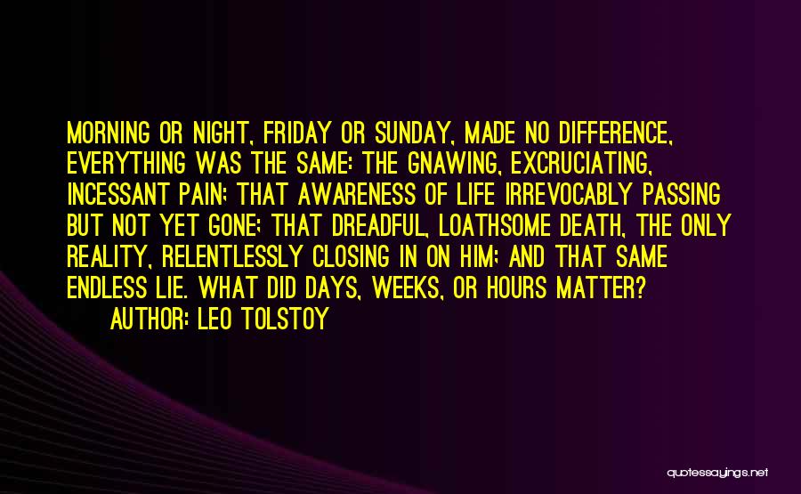 Leo Tolstoy Quotes: Morning Or Night, Friday Or Sunday, Made No Difference, Everything Was The Same: The Gnawing, Excruciating, Incessant Pain; That Awareness