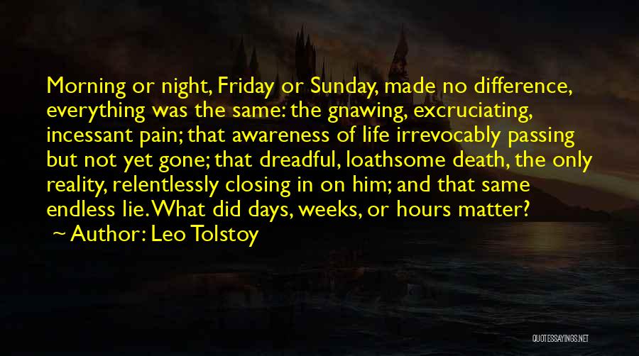 Leo Tolstoy Quotes: Morning Or Night, Friday Or Sunday, Made No Difference, Everything Was The Same: The Gnawing, Excruciating, Incessant Pain; That Awareness