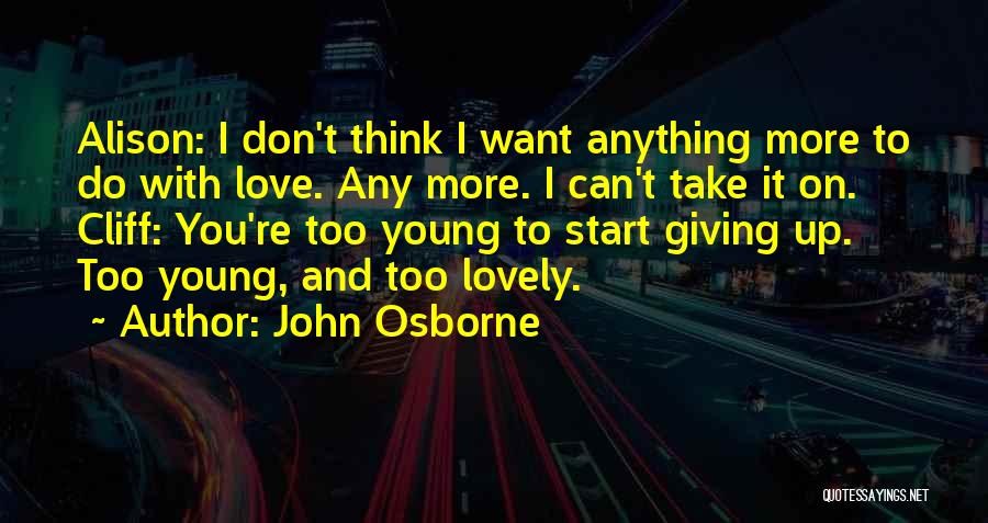 John Osborne Quotes: Alison: I Don't Think I Want Anything More To Do With Love. Any More. I Can't Take It On. Cliff: