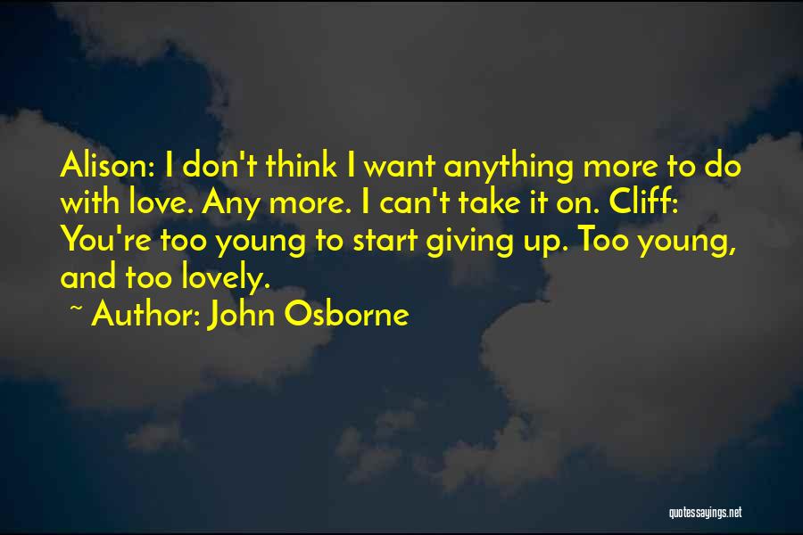 John Osborne Quotes: Alison: I Don't Think I Want Anything More To Do With Love. Any More. I Can't Take It On. Cliff: