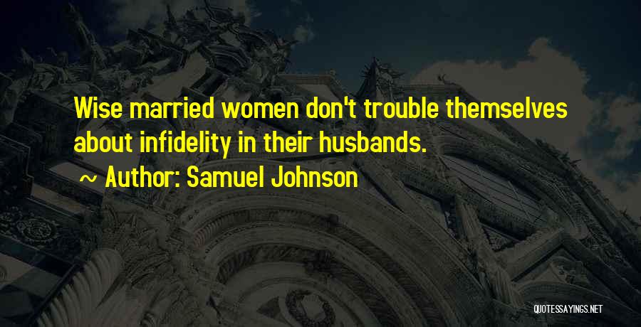 Samuel Johnson Quotes: Wise Married Women Don't Trouble Themselves About Infidelity In Their Husbands.