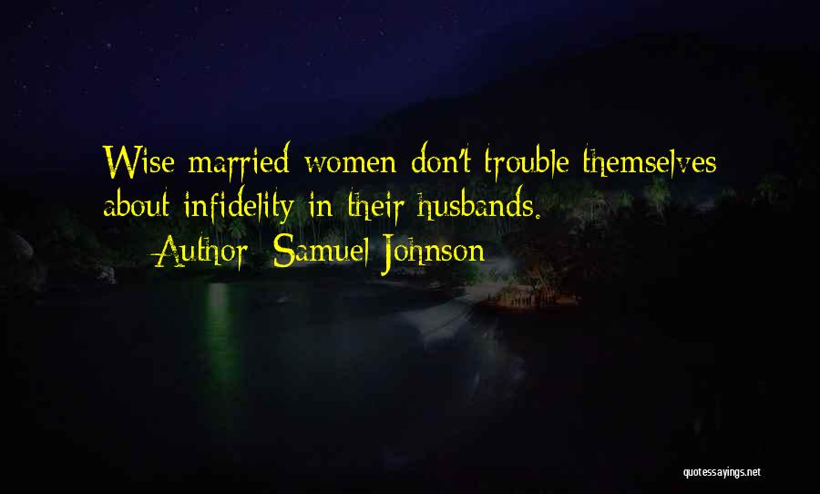 Samuel Johnson Quotes: Wise Married Women Don't Trouble Themselves About Infidelity In Their Husbands.