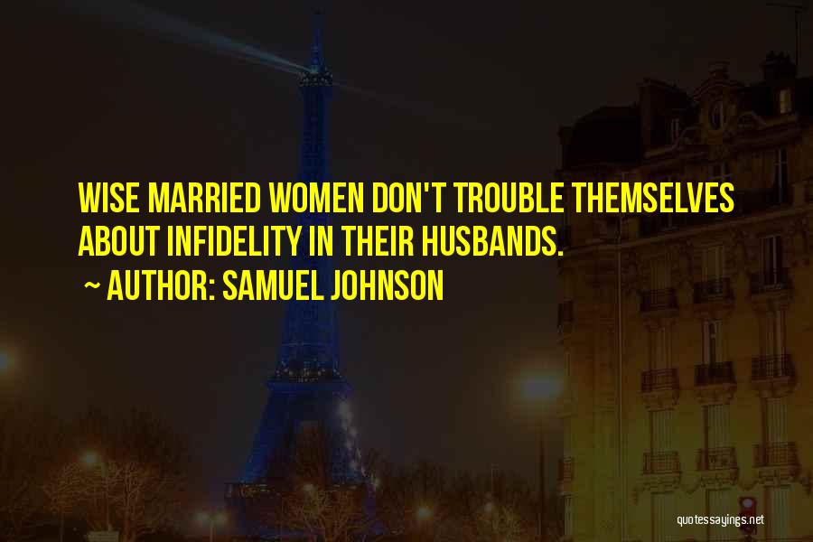 Samuel Johnson Quotes: Wise Married Women Don't Trouble Themselves About Infidelity In Their Husbands.