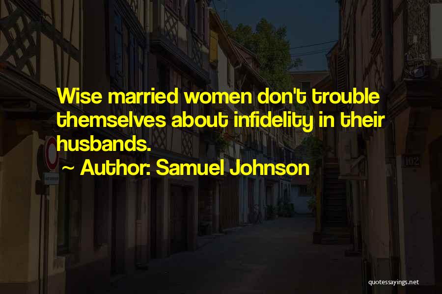 Samuel Johnson Quotes: Wise Married Women Don't Trouble Themselves About Infidelity In Their Husbands.