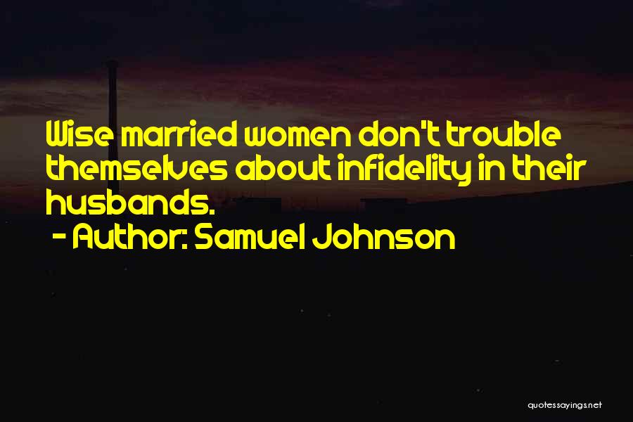 Samuel Johnson Quotes: Wise Married Women Don't Trouble Themselves About Infidelity In Their Husbands.
