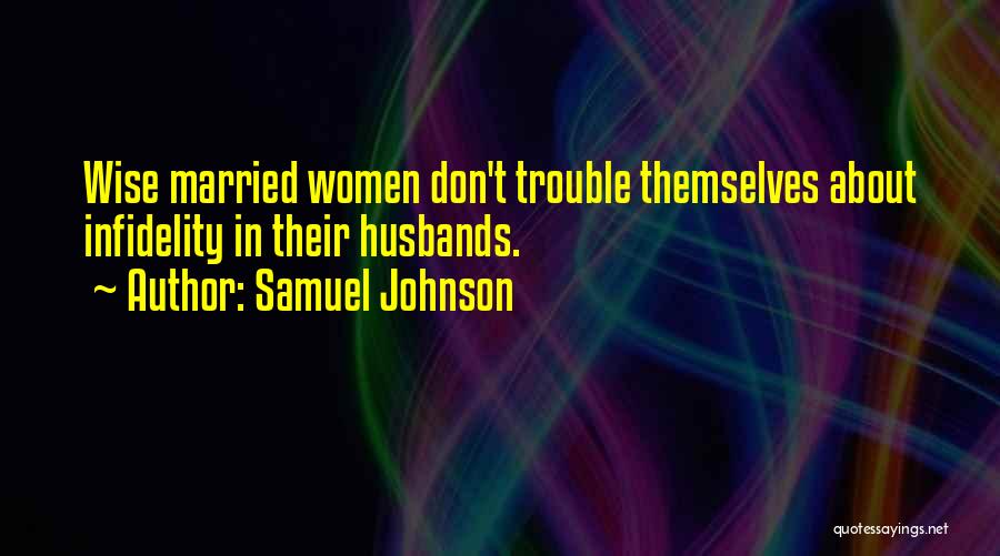 Samuel Johnson Quotes: Wise Married Women Don't Trouble Themselves About Infidelity In Their Husbands.
