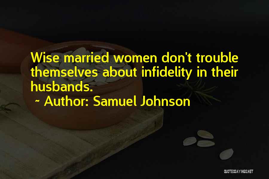 Samuel Johnson Quotes: Wise Married Women Don't Trouble Themselves About Infidelity In Their Husbands.