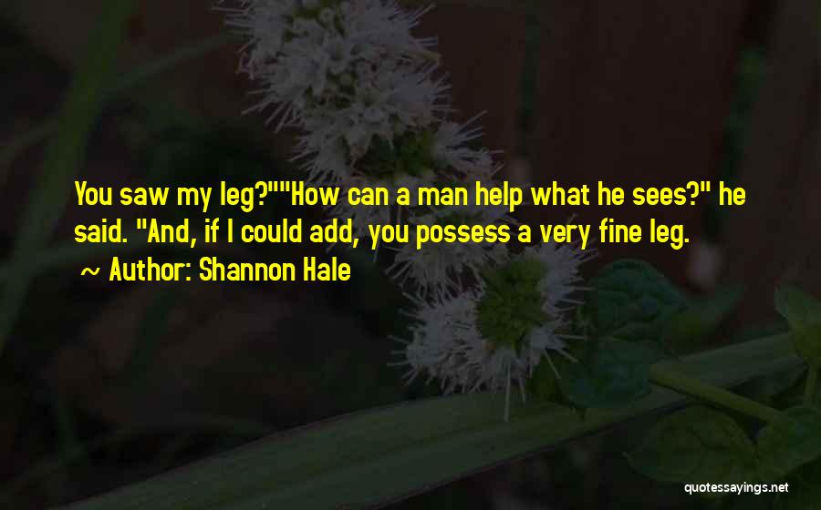 Shannon Hale Quotes: You Saw My Leg?how Can A Man Help What He Sees? He Said. And, If I Could Add, You Possess